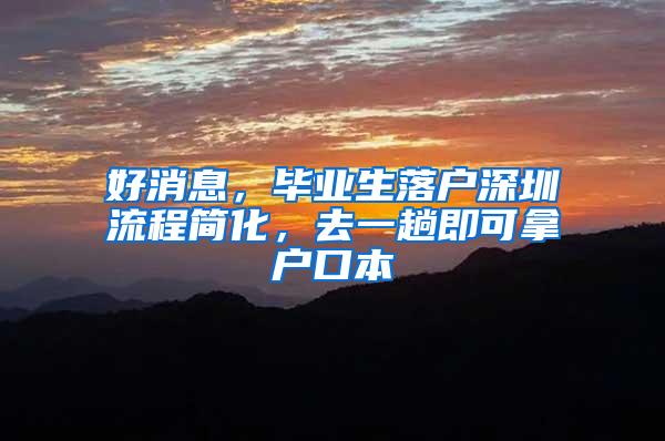 好消息，毕业生落户深圳流程简化，去一趟即可拿户口本