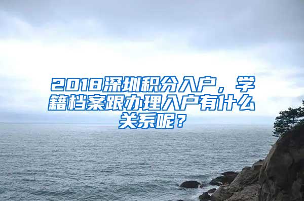 2018深圳积分入户，学籍档案跟办理入户有什么关系呢？