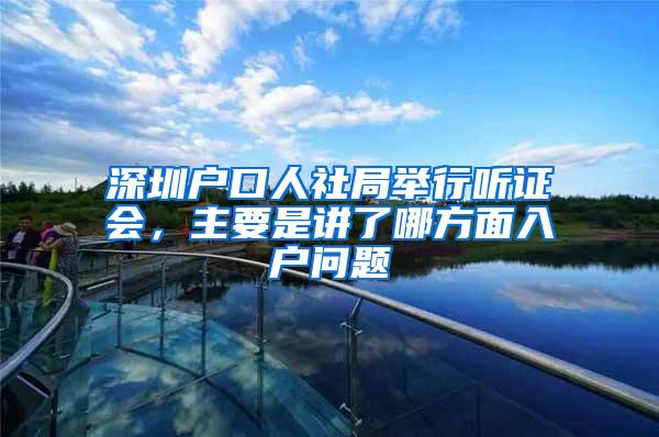 深圳户口人社局举行听证会，主要是讲了哪方面入户问题