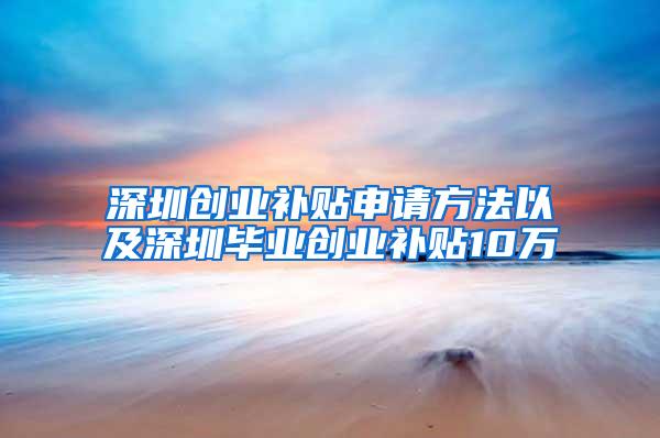 深圳创业补贴申请方法以及深圳毕业创业补贴10万
