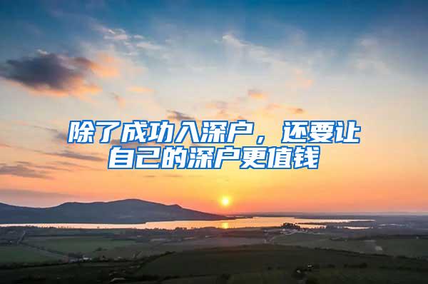 除了成功入深户，还要让自己的深户更值钱