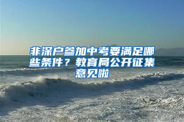 非深户参加中考要满足哪些条件？教育局公开征集意见啦