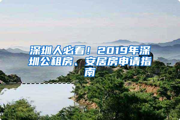 深圳人必看！2019年深圳公租房、安居房申请指南
