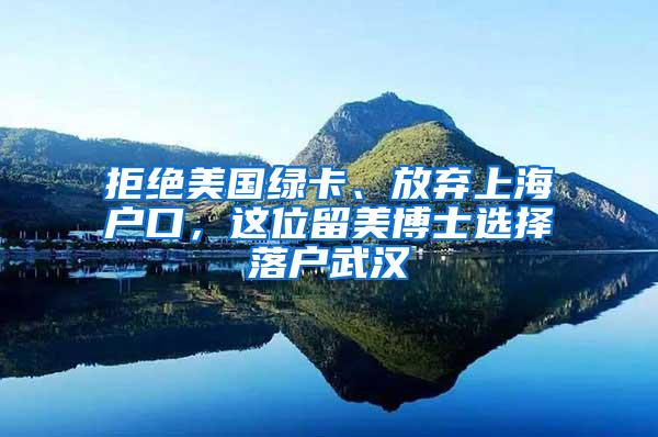 拒绝美国绿卡、放弃上海户口，这位留美博士选择落户武汉