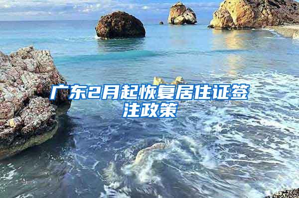 广东2月起恢复居住证签注政策