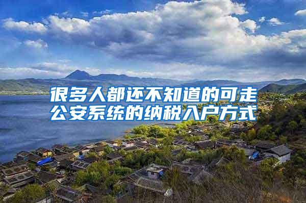很多人都还不知道的可走公安系统的纳税入户方式