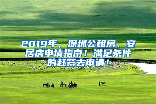 2019年，深圳公租房、安居房申请指南！满足条件的赶紧去申请！