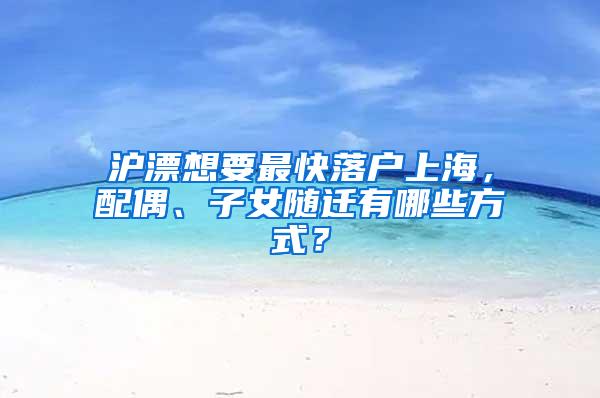 沪漂想要最快落户上海，配偶、子女随迁有哪些方式？