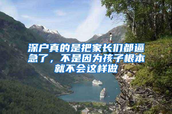 深户真的是把家长们都逼急了，不是因为孩子根本就不会这样做