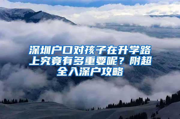 深圳户口对孩子在升学路上究竟有多重要呢？附超全入深户攻略