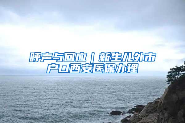 呼声与回应｜新生儿外市户口西安医保办理