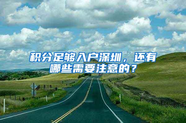 积分足够入户深圳，还有哪些需要注意的？