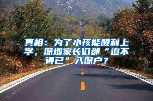 真相：为了小孩能顺利上学，深圳家长们都“迫不得已”入深户？