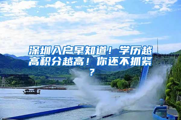 深圳入户早知道！学历越高积分越高！你还不抓紧？