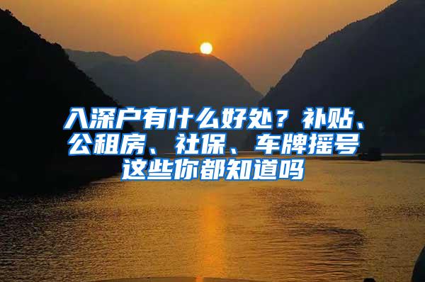 入深户有什么好处？补贴、公租房、社保、车牌摇号这些你都知道吗