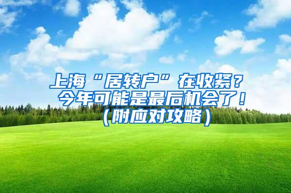 上海“居转户”在收紧？ 今年可能是最后机会了！（附应对攻略）