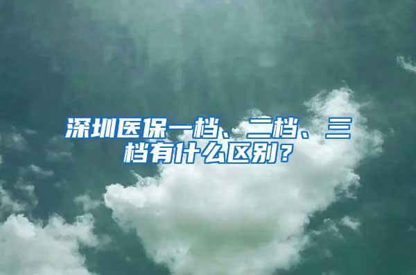 深圳医保一档、二档、三档有什么区别？