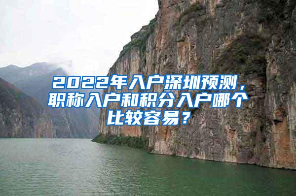 2022年入户深圳预测，职称入户和积分入户哪个比较容易？