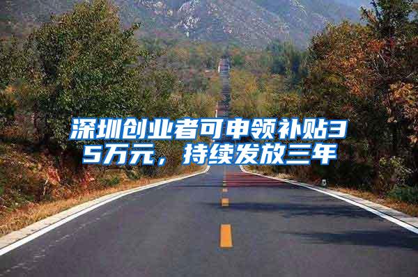 深圳创业者可申领补贴35万元，持续发放三年