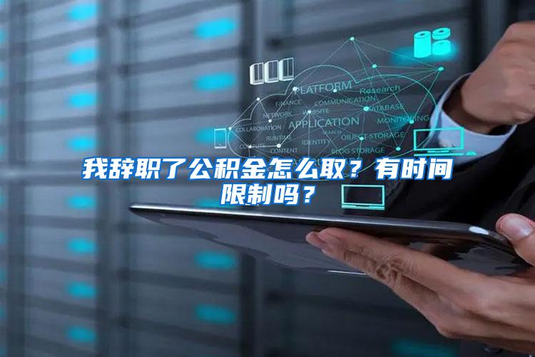 我辞职了公积金怎么取？有时间限制吗？