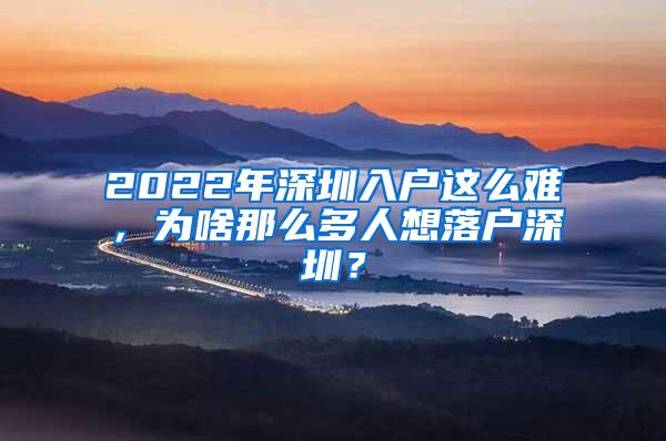 2022年深圳入户这么难，为啥那么多人想落户深圳？
