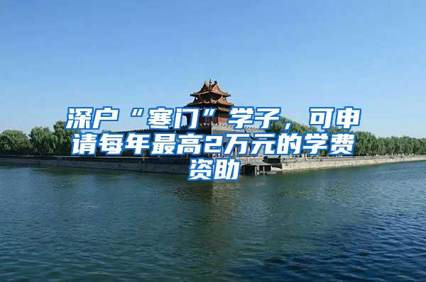 深户“寒门”学子，可申请每年最高2万元的学费资助
