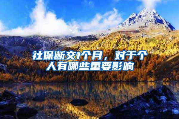 社保断交1个月，对于个人有哪些重要影响