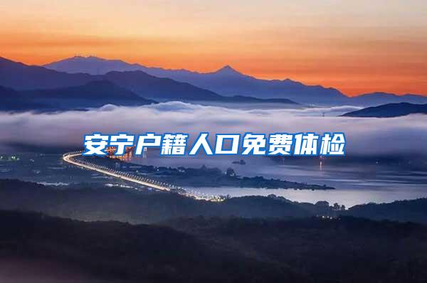 安宁户籍人口免费体检