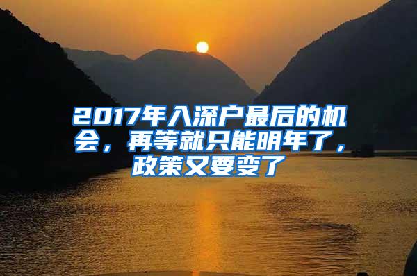 2017年入深户最后的机会，再等就只能明年了，政策又要变了