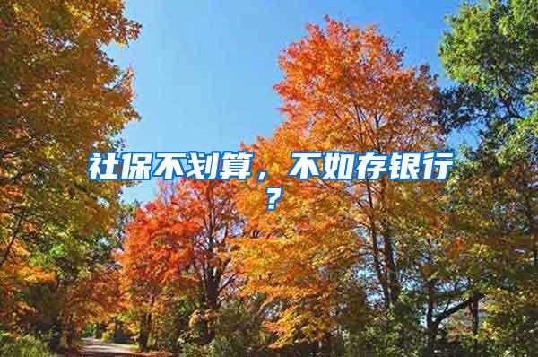 社保不划算，不如存银行？