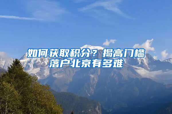如何获取积分？揭高门槛落户北京有多难