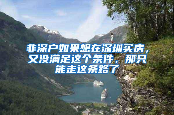 非深户如果想在深圳买房，又没满足这个条件，那只能走这条路了