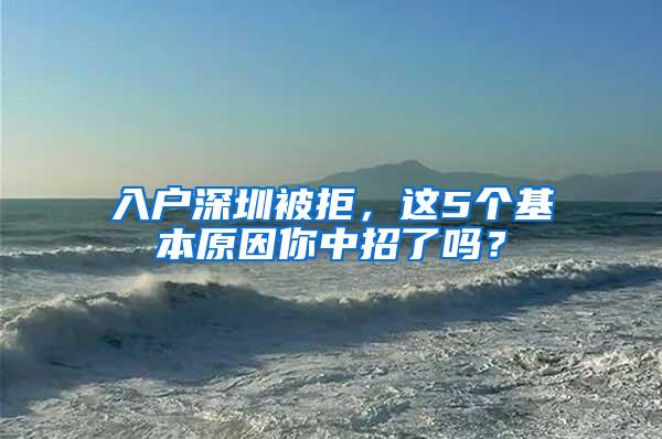 入户深圳被拒，这5个基本原因你中招了吗？