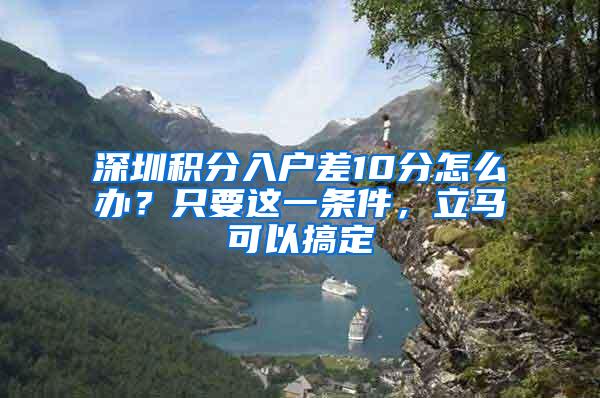 深圳积分入户差10分怎么办？只要这一条件，立马可以搞定