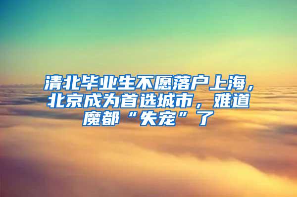 清北毕业生不愿落户上海，北京成为首选城市，难道魔都“失宠”了