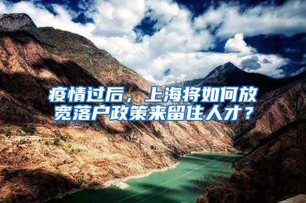 疫情过后，上海将如何放宽落户政策来留住人才？