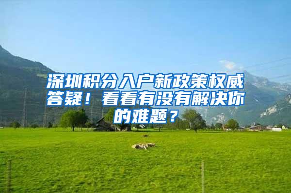 深圳积分入户新政策权威答疑！看看有没有解决你的难题？