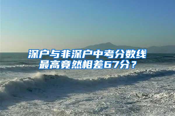 深户与非深户中考分数线最高竟然相差67分？