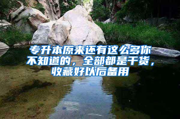 专升本原来还有这么多你不知道的，全部都是干货，收藏好以后备用