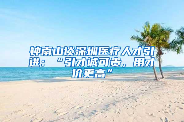 钟南山谈深圳医疗人才引进：“引才诚可贵，用才价更高”