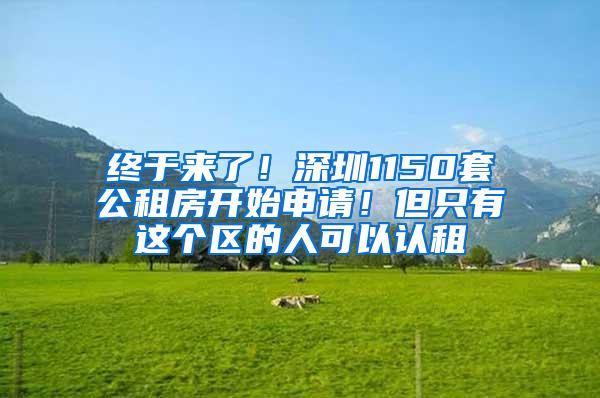 终于来了！深圳1150套公租房开始申请！但只有这个区的人可以认租