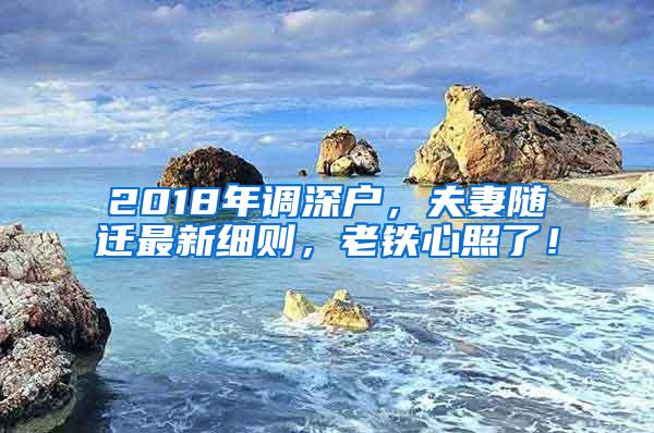 2018年调深户，夫妻随迁最新细则，老铁心照了！