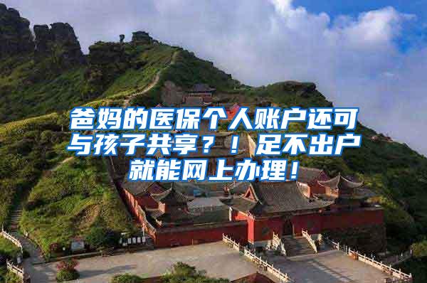 爸妈的医保个人账户还可与孩子共享？！足不出户就能网上办理！
