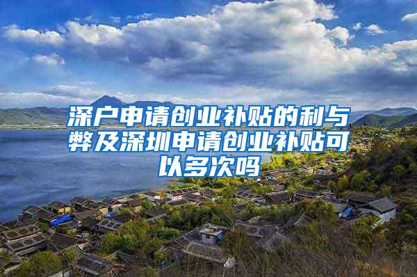 深户申请创业补贴的利与弊及深圳申请创业补贴可以多次吗