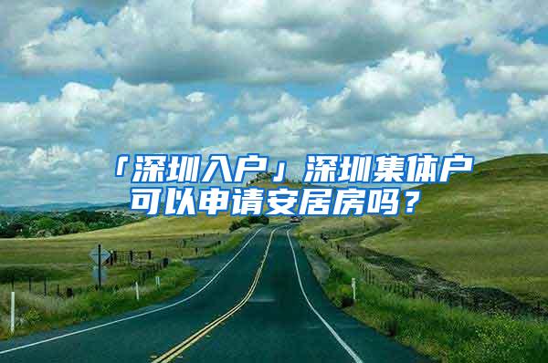 「深圳入户」深圳集体户可以申请安居房吗？