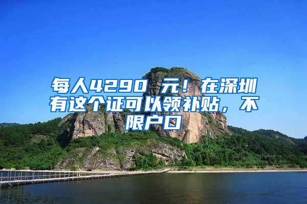 每人4290 元！在深圳有这个证可以领补贴，不限户口