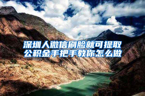 深圳人微信刷脸就可提取公积金手把手教你怎么做