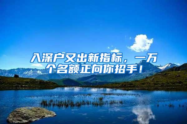 入深户又出新指标，一万个名额正向你招手！