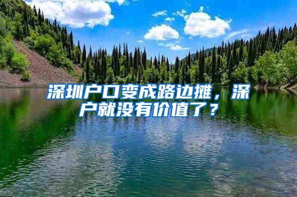 深圳户口变成路边摊，深户就没有价值了？