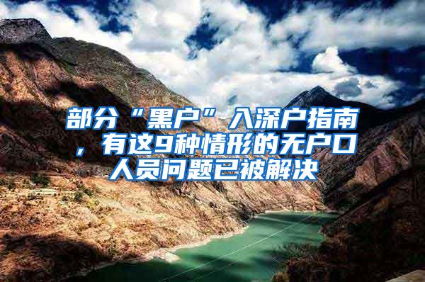 部分“黑户”入深户指南，有这9种情形的无户口人员问题已被解决